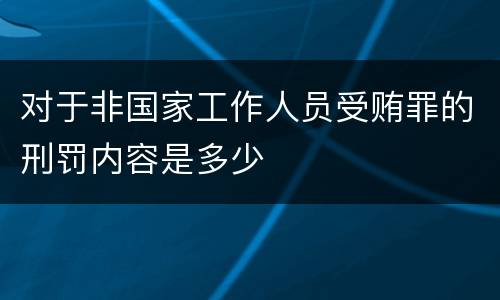 对于非国家工作人员受贿罪的刑罚内容是多少