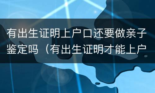 有出生证明上户口还要做亲子鉴定吗（有出生证明才能上户口）
