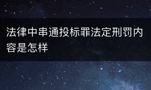 法律中串通投标罪法定刑罚内容是怎样