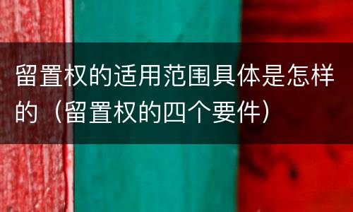 留置权的适用范围具体是怎样的（留置权的四个要件）