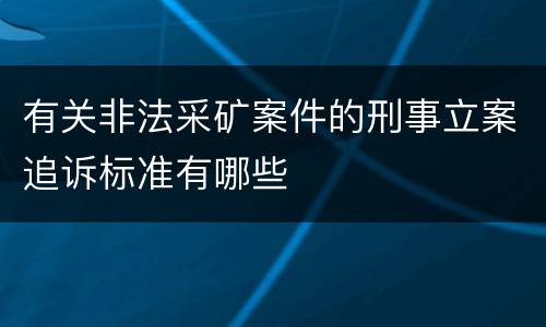 有关非法采矿案件的刑事立案追诉标准有哪些