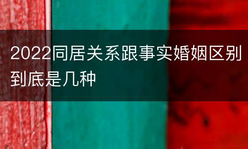 2022同居关系跟事实婚姻区别到底是几种