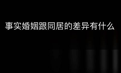 事实婚姻跟同居的差异有什么