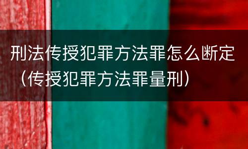 刑法传授犯罪方法罪怎么断定（传授犯罪方法罪量刑）