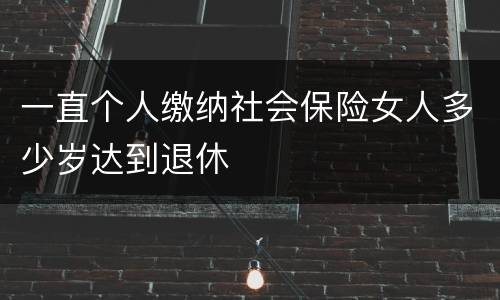 一直个人缴纳社会保险女人多少岁达到退休