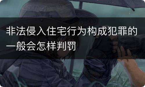 非法侵入住宅行为构成犯罪的一般会怎样判罚