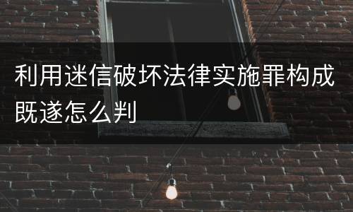 利用迷信破坏法律实施罪构成既遂怎么判
