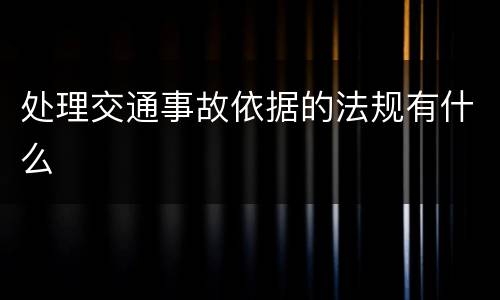 处理交通事故依据的法规有什么