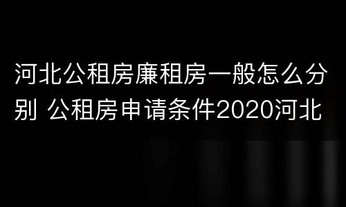河北公租房廉租房一般怎么分别 公租房申请条件2020河北