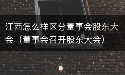 江西怎么样区分董事会股东大会（董事会召开股东大会）