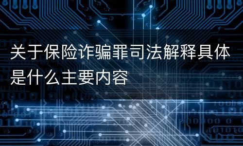 关于保险诈骗罪司法解释具体是什么主要内容
