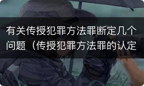有关传授犯罪方法罪断定几个问题（传授犯罪方法罪的认定）