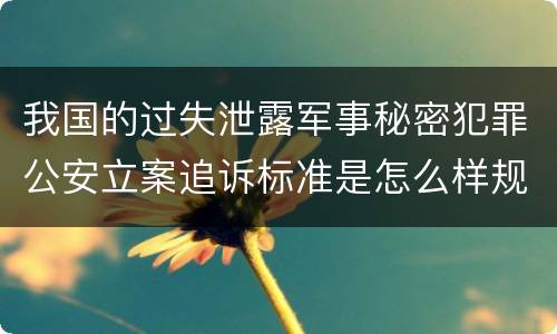 我国的过失泄露军事秘密犯罪公安立案追诉标准是怎么样规定