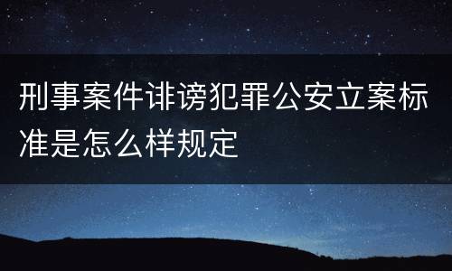 刑事案件诽谤犯罪公安立案标准是怎么样规定