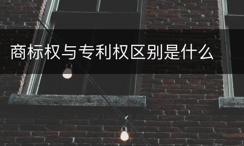 商标权与专利权区别是什么