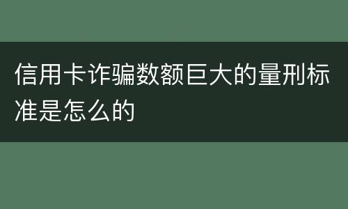 信用卡诈骗数额巨大的量刑标准是怎么的
