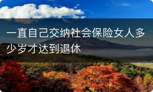 一直自己交纳社会保险女人多少岁才达到退休