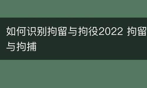 如何识别拘留与拘役2022 拘留与拘捕