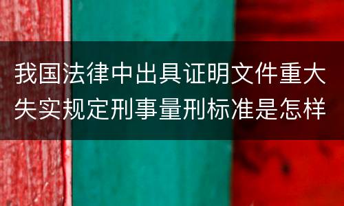 我国法律中出具证明文件重大失实规定刑事量刑标准是怎样