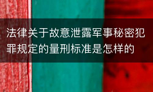 法律关于故意泄露军事秘密犯罪规定的量刑标准是怎样的