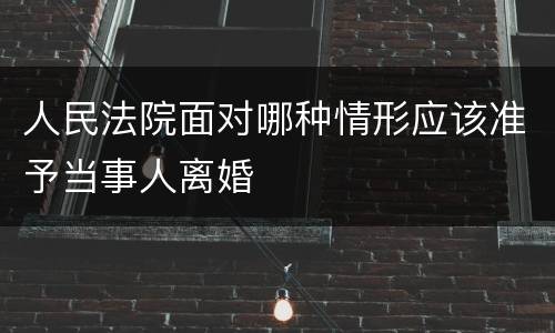 人民法院面对哪种情形应该准予当事人离婚