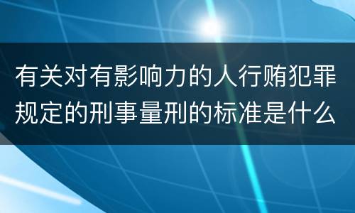 有关对有影响力的人行贿犯罪规定的刑事量刑的标准是什么样的
