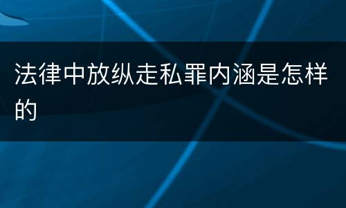 法律中放纵走私罪内涵是怎样的