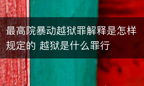 最高院暴动越狱罪解释是怎样规定的 越狱是什么罪行