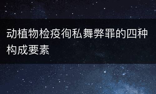 动植物检疫徇私舞弊罪的四种构成要素