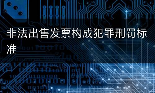 非法出售发票构成犯罪刑罚标准