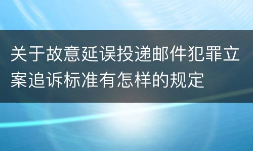 关于故意延误投递邮件犯罪立案追诉标准有怎样的规定