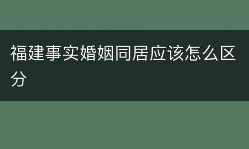 福建事实婚姻同居应该怎么区分