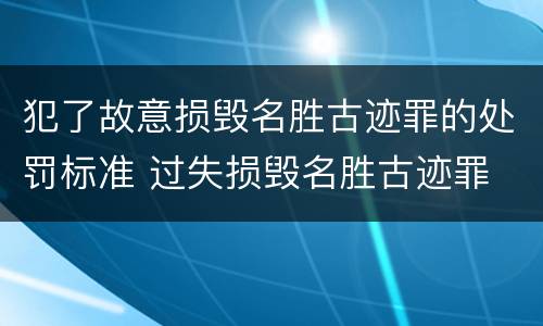 犯了故意损毁名胜古迹罪的处罚标准 过失损毁名胜古迹罪
