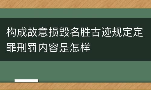 构成故意损毁名胜古迹规定定罪刑罚内容是怎样