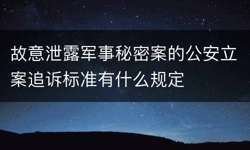 故意泄露军事秘密案的公安立案追诉标准有什么规定