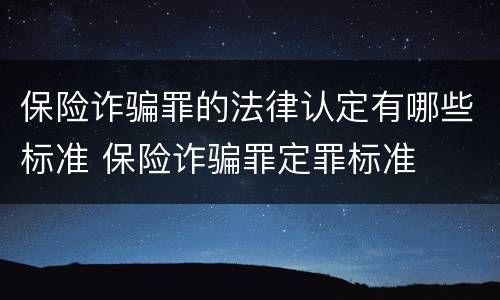 保险诈骗罪的法律认定有哪些标准 保险诈骗罪定罪标准