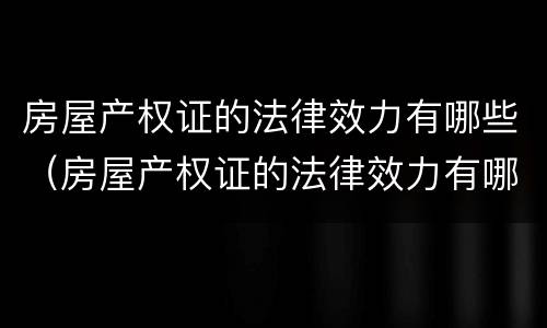 房屋产权证的法律效力有哪些（房屋产权证的法律效力有哪些规定）