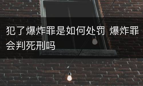犯了爆炸罪是如何处罚 爆炸罪会判死刑吗