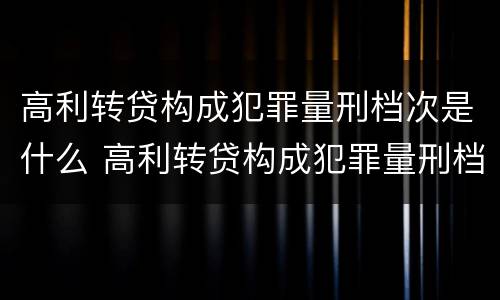 高利转贷构成犯罪量刑档次是什么 高利转贷构成犯罪量刑档次是什么标准