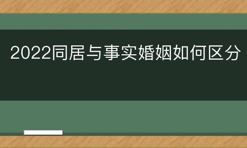 2022同居与事实婚姻如何区分