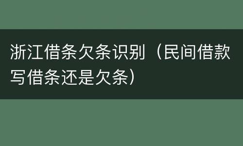 浙江借条欠条识别（民间借款写借条还是欠条）