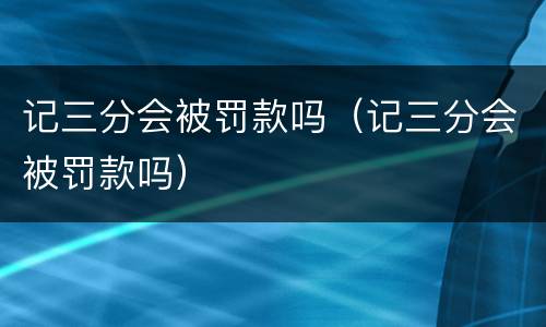 记三分会被罚款吗（记三分会被罚款吗）
