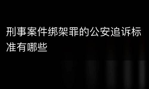刑事案件绑架罪的公安追诉标准有哪些