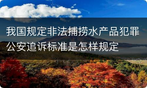 我国规定非法捕捞水产品犯罪公安追诉标准是怎样规定