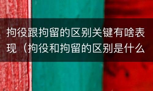 拘役跟拘留的区别关键有啥表现（拘役和拘留的区别是什么）