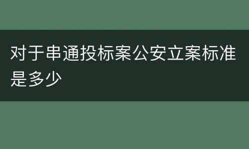 对于串通投标案公安立案标准是多少