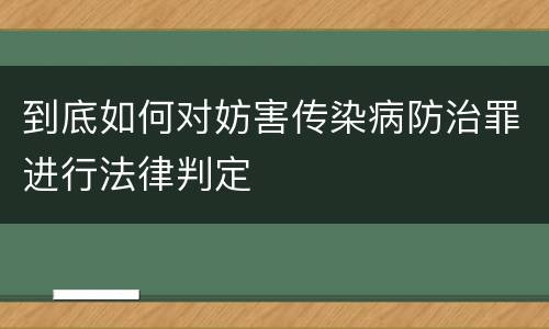 到底如何对妨害传染病防治罪进行法律判定