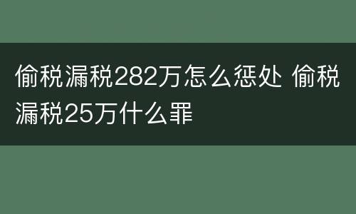 偷税漏税282万怎么惩处 偷税漏税25万什么罪