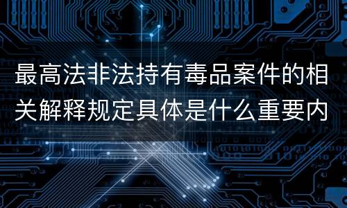 最高法非法持有毒品案件的相关解释规定具体是什么重要内容