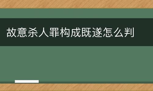故意杀人罪构成既遂怎么判